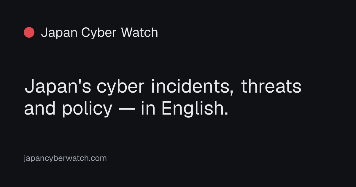 Japan Cyber Watch — Japan's cyber incidents, threats and policy — in ...